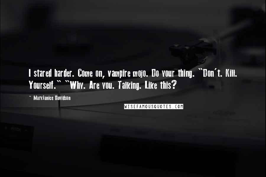 MaryJanice Davidson quotes: I stared harder. Come on, vampire mojo. Do your thing. "Don't. Kill. Yourself." "Why. Are you. Talking. Like this?
