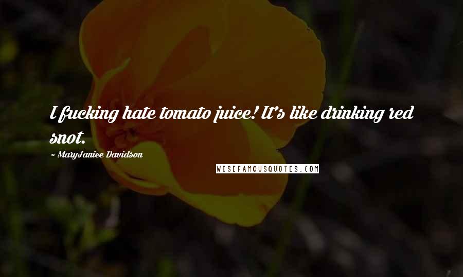MaryJanice Davidson quotes: I fucking hate tomato juice! It's like drinking red snot. MaryJanice Davidson quotes: I fucking hate tomato juice! It's like drinking red snot.