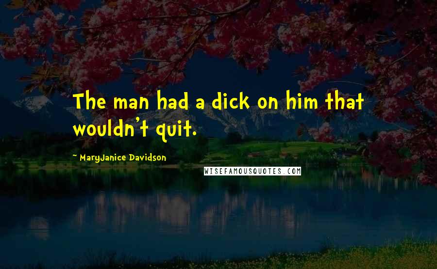 MaryJanice Davidson quotes: The man had a dick on him that wouldn't quit. MaryJanice Davidson quotes: The man had a dick on him that wouldn't quit.