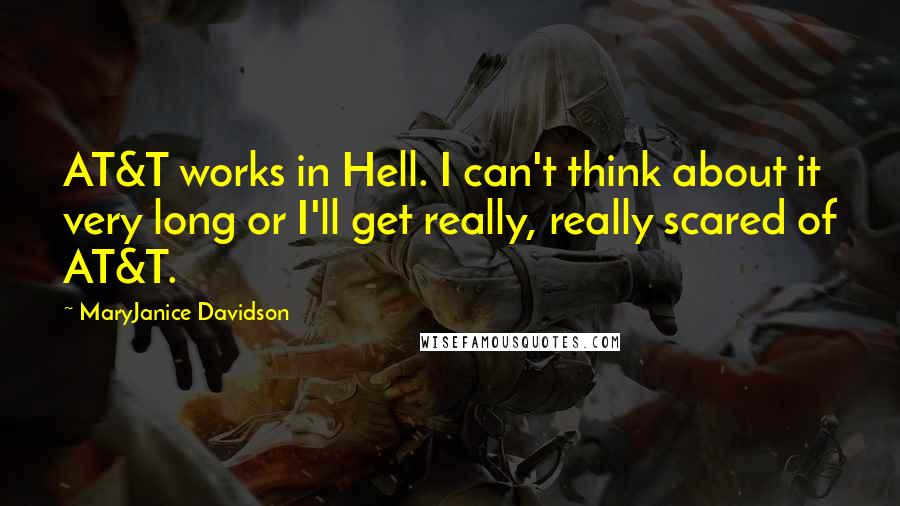 MaryJanice Davidson quotes: AT&T works in Hell. I can't think about it very long or I'll get really, really scared of AT&T.