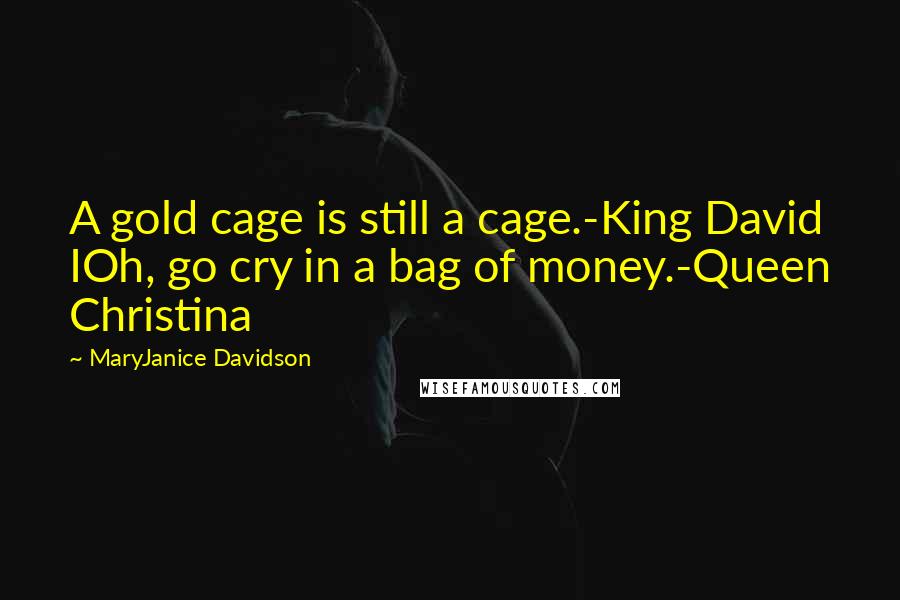 MaryJanice Davidson quotes: A gold cage is still a cage.-King David IOh, go cry in a bag of money.-Queen Christina