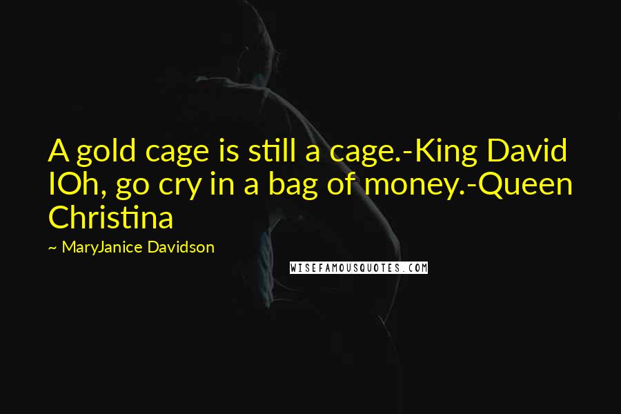 MaryJanice Davidson quotes: A gold cage is still a cage.-King David IOh, go cry in a bag of money.-Queen Christina MaryJanice Davidson quotes: A gold cage is still a cage.-King David IOh, go cry in a bag of money.-Queen Christina