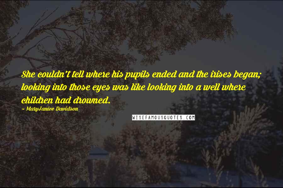 MaryJanice Davidson quotes: She couldn't tell where his pupils ended and the irises began; looking into those eyes was like looking into a well where children had drowned.