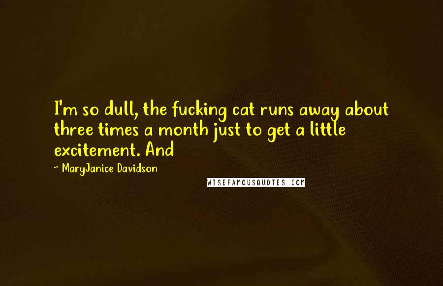 MaryJanice Davidson quotes: I'm so dull, the fucking cat runs away about three times a month just to get a little excitement. And