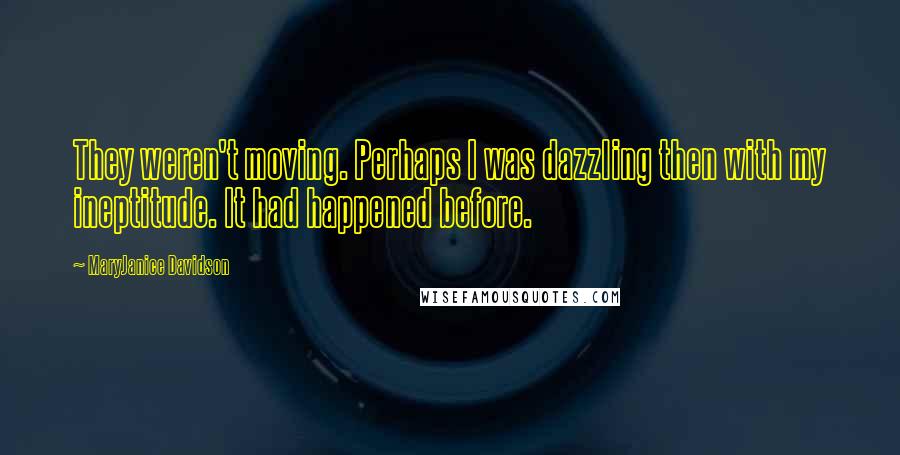 MaryJanice Davidson quotes: They weren't moving. Perhaps I was dazzling then with my ineptitude. It had happened before.