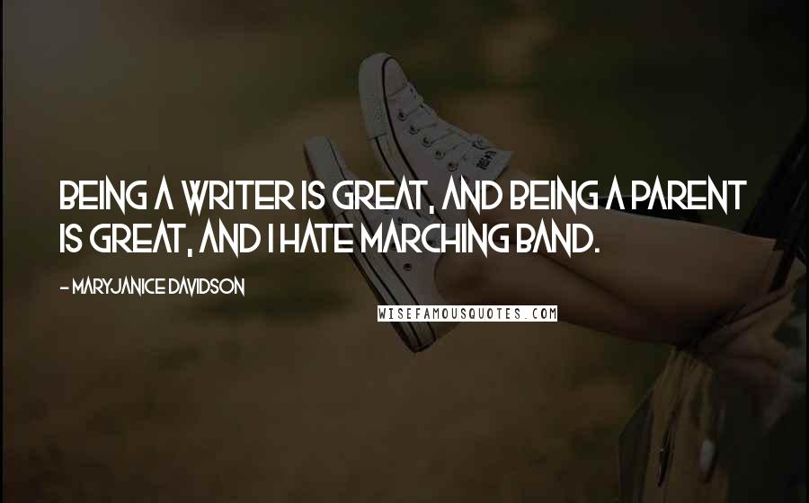 MaryJanice Davidson quotes: Being a writer is great, and being a parent is great, and I hate Marching Band.