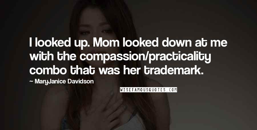 MaryJanice Davidson quotes: I looked up. Mom looked down at me with the compassion/practicality combo that was her trademark.