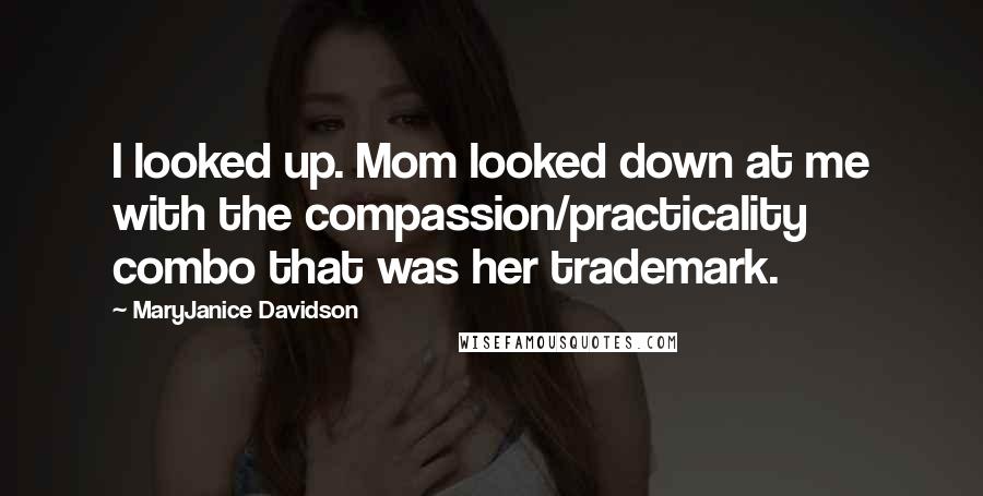 MaryJanice Davidson quotes: I looked up. Mom looked down at me with the compassion/practicality combo that was her trademark. MaryJanice Davidson quotes: I looked up. Mom looked down at me with the compassion/practicality combo that was her trademark.