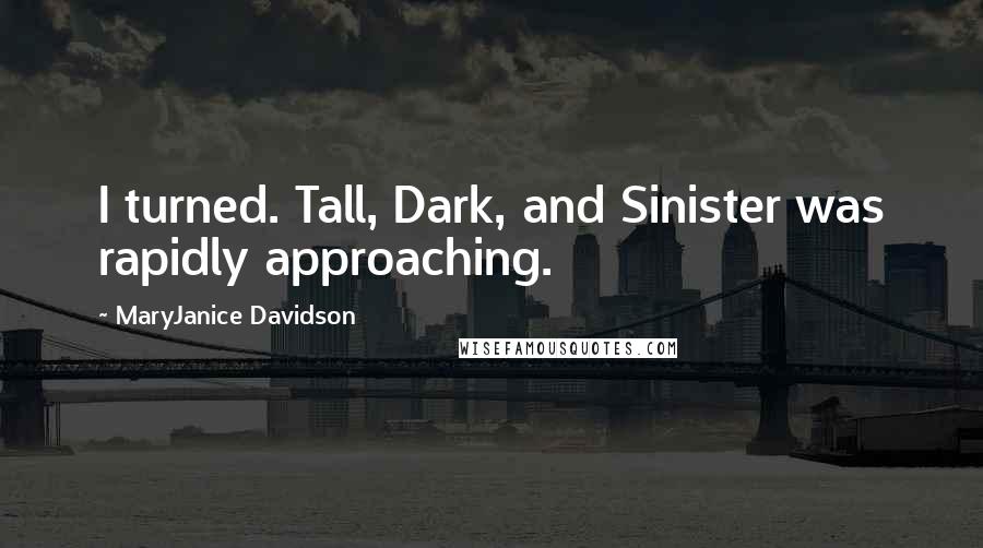 MaryJanice Davidson quotes: I turned. Tall, Dark, and Sinister was rapidly approaching. MaryJanice Davidson quotes: I turned. Tall, Dark, and Sinister was rapidly approaching.