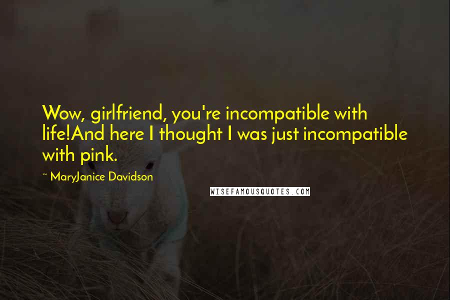MaryJanice Davidson quotes: Wow, girlfriend, you're incompatible with life!And here I thought I was just incompatible with pink.