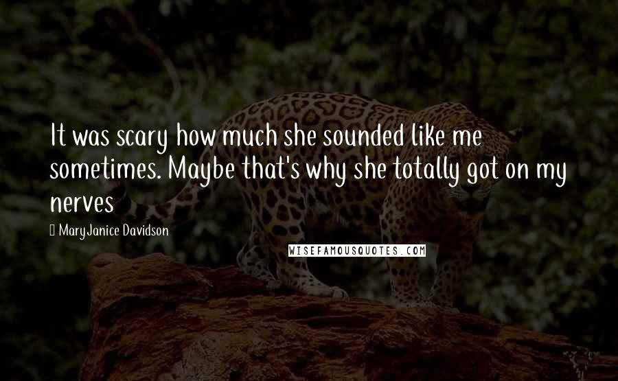 MaryJanice Davidson quotes: It was scary how much she sounded like me sometimes. Maybe that's why she totally got on my nerves MaryJanice Davidson quotes: It was scary how much she sounded like me sometimes. Maybe that's why she totally got on my nerves