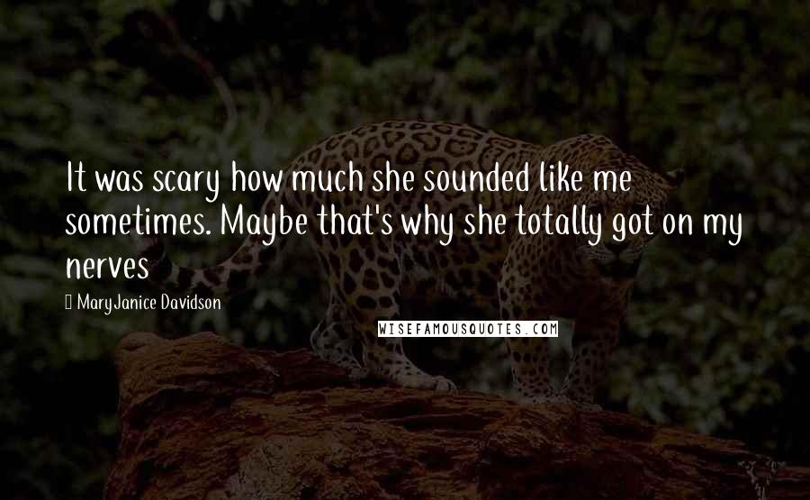 MaryJanice Davidson quotes: It was scary how much she sounded like me sometimes. Maybe that's why she totally got on my nerves