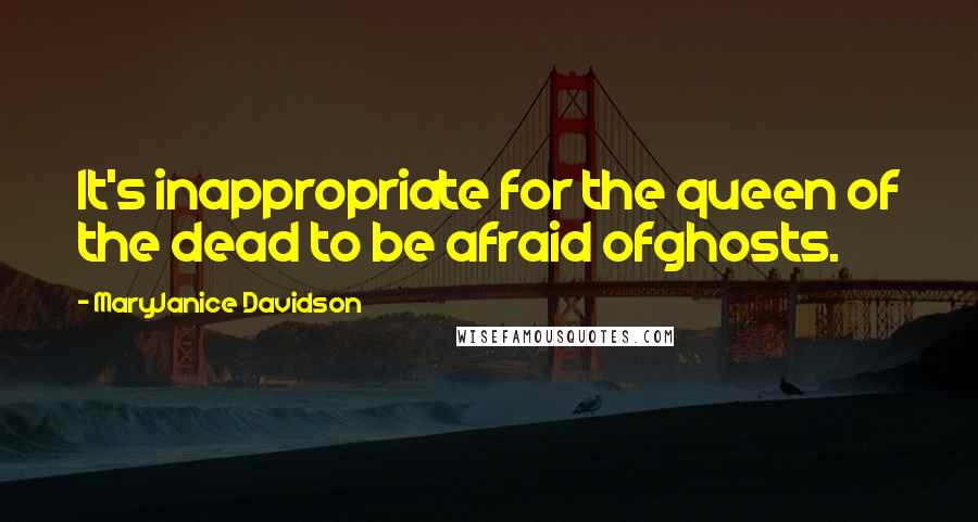 MaryJanice Davidson quotes: It's inappropriate for the queen of the dead to be afraid ofghosts.