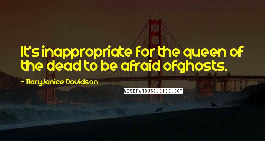 MaryJanice Davidson quotes: It's inappropriate for the queen of the dead to be afraid ofghosts. MaryJanice Davidson quotes: It's inappropriate for the queen of the dead to be afraid ofghosts.