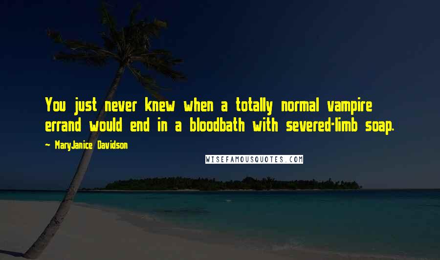 MaryJanice Davidson quotes: You just never knew when a totally normal vampire errand would end in a bloodbath with severed-limb soap.