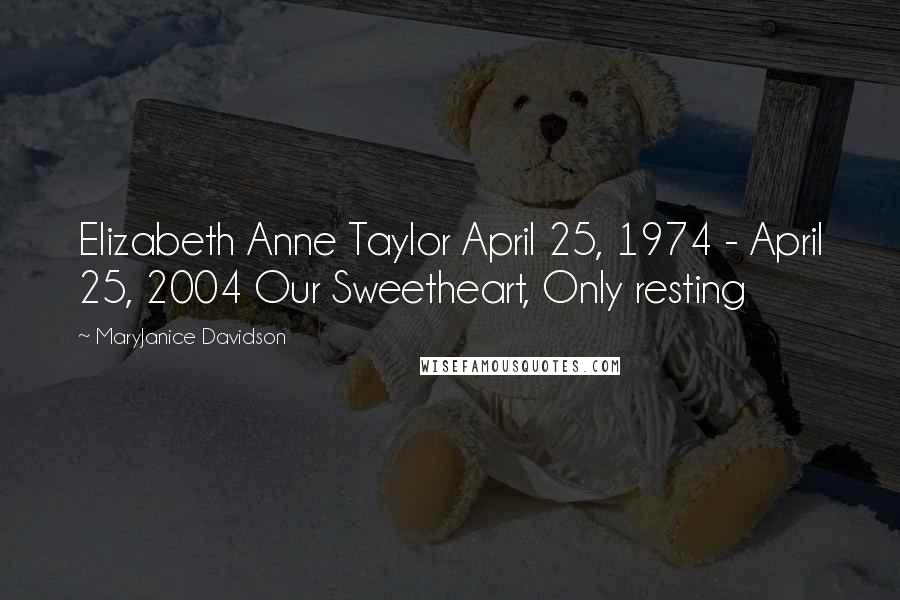 MaryJanice Davidson quotes: Elizabeth Anne Taylor April 25, 1974 - April 25, 2004 Our Sweetheart, Only resting