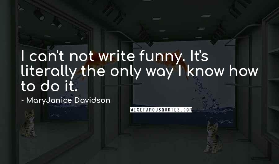 MaryJanice Davidson quotes: I can't not write funny. It's literally the only way I know how to do it.