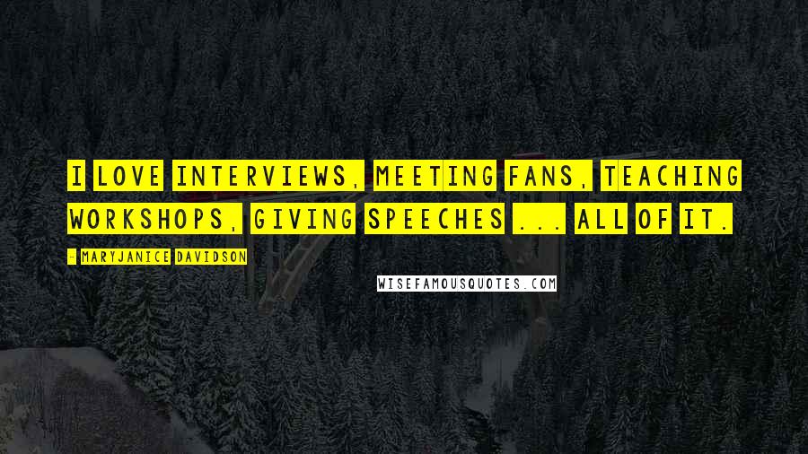 MaryJanice Davidson quotes: I love interviews, meeting fans, teaching workshops, giving speeches ... all of it.