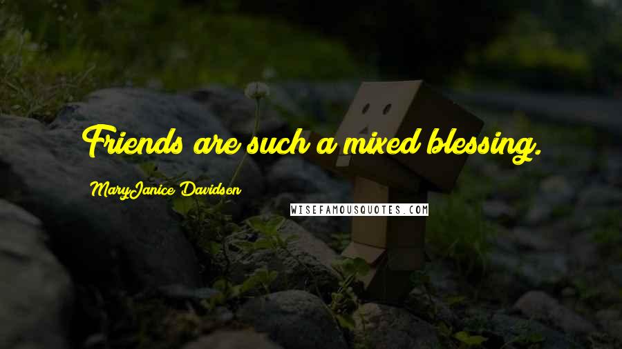 MaryJanice Davidson quotes: Friends are such a mixed blessing.