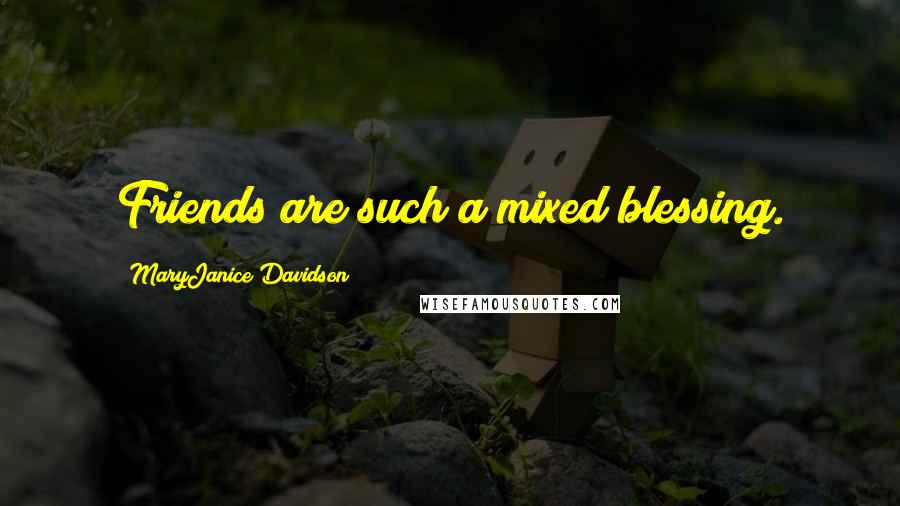 MaryJanice Davidson quotes: Friends are such a mixed blessing. MaryJanice Davidson quotes: Friends are such a mixed blessing.