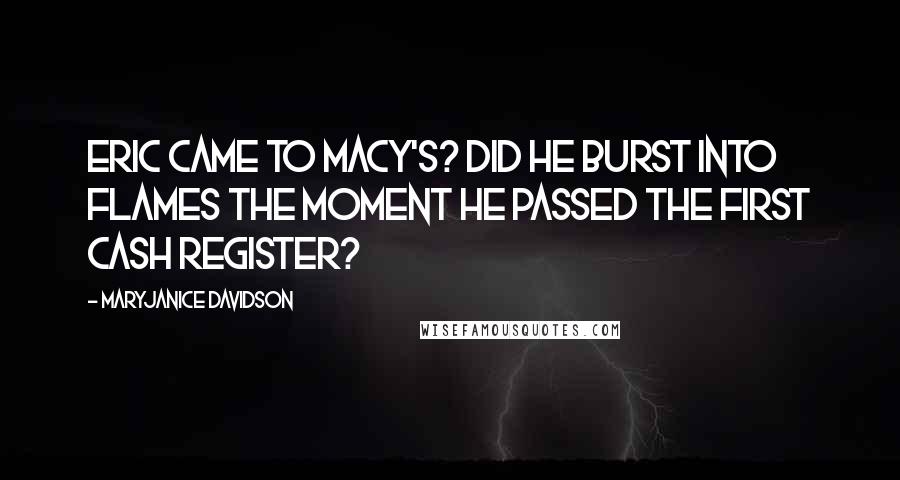 MaryJanice Davidson quotes: Eric came to Macy's? Did he burst into flames the moment he passed the first cash register?