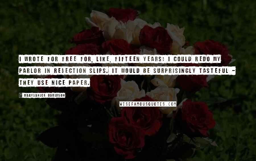 MaryJanice Davidson quotes: I wrote for free for, like, fifteen years; I could redo my parlor in rejection slips. It would be surprisingly tasteful - they use nice paper.