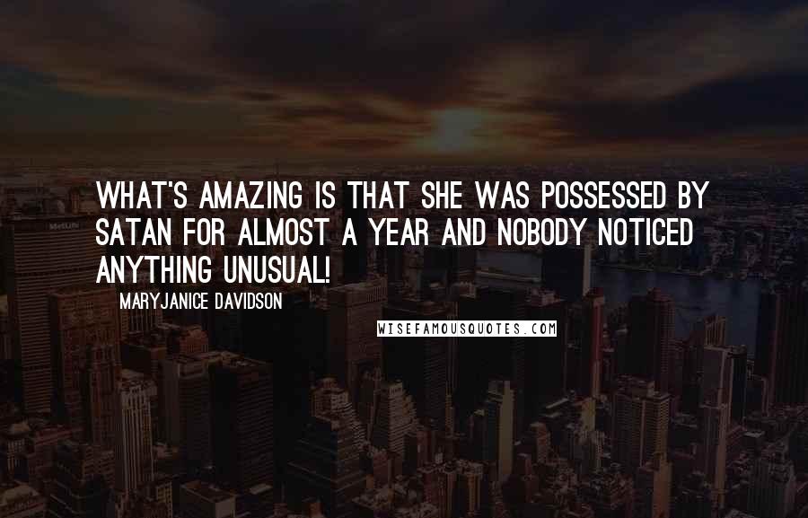 MaryJanice Davidson quotes: What's amazing is that she was possessed by Satan for almost a year and nobody noticed anything unusual!