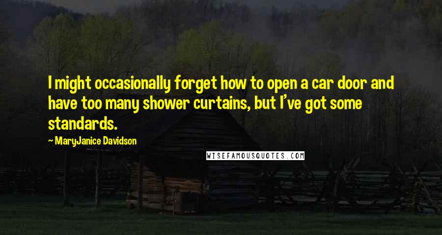MaryJanice Davidson quotes: I might occasionally forget how to open a car door and have too many shower curtains, but I've got some standards.