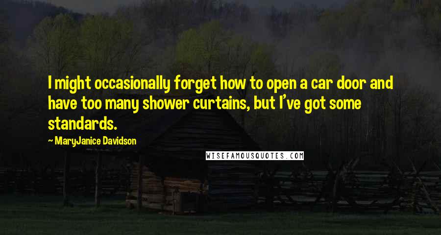 MaryJanice Davidson quotes: I might occasionally forget how to open a car door and have too many shower curtains, but I've got some standards. MaryJanice Davidson quotes: I might occasionally forget how to open a car door and have too many shower curtains, but I've got some standards.