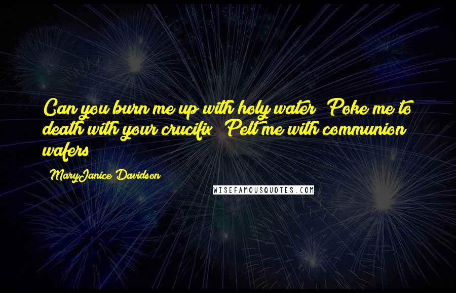 MaryJanice Davidson quotes: Can you burn me up with holy water? Poke me to death with your crucifix? Pelt me with communion wafers?