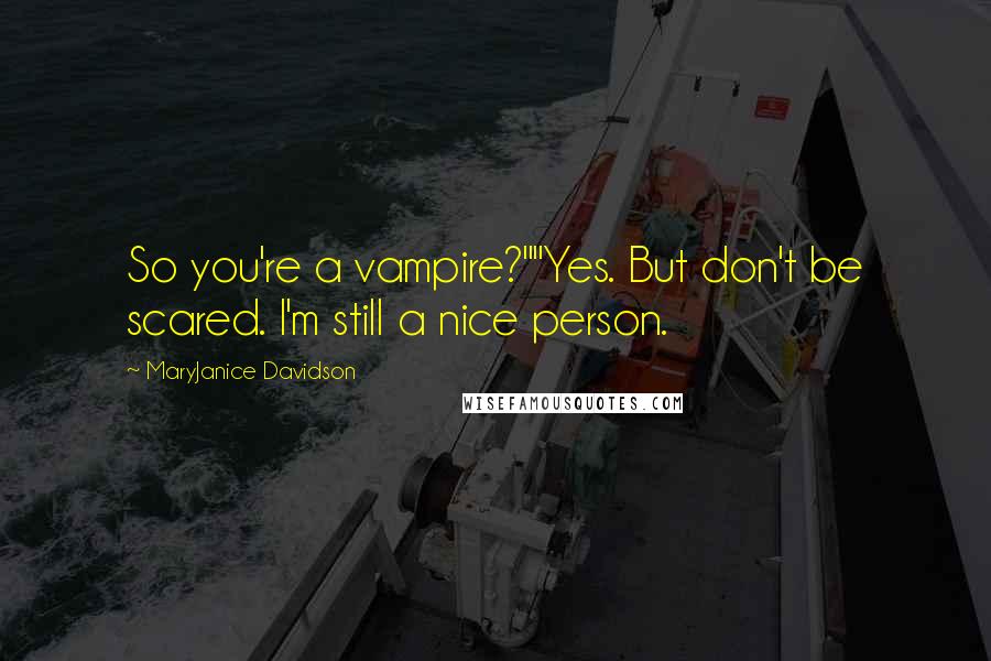 MaryJanice Davidson quotes: So you're a vampire?""Yes. But don't be scared. I'm still a nice person. MaryJanice Davidson quotes: So you're a vampire?""Yes. But don't be scared. I'm still a nice person.