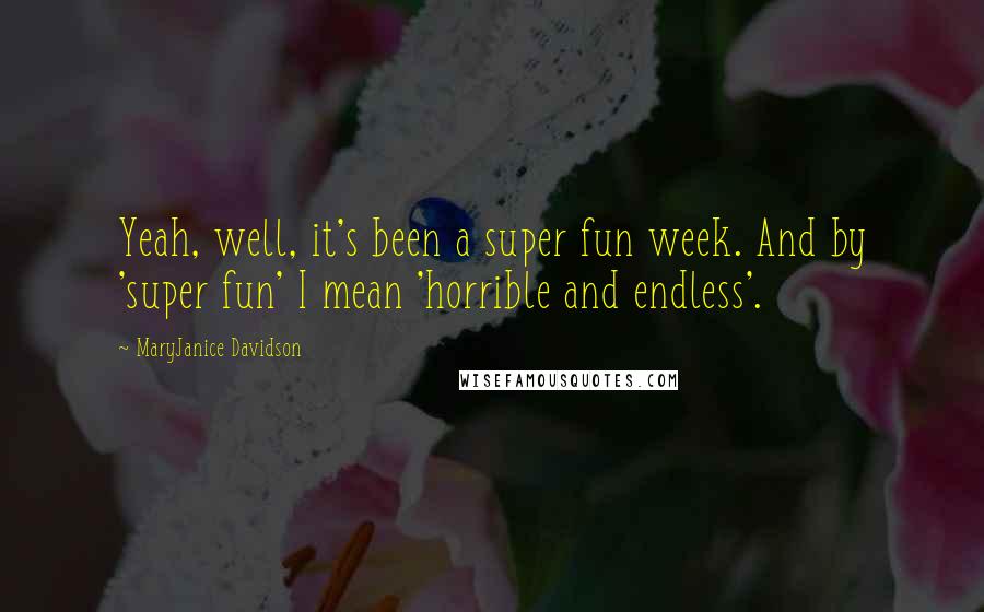 MaryJanice Davidson quotes: Yeah, well, it's been a super fun week. And by 'super fun' I mean 'horrible and endless'. MaryJanice Davidson quotes: Yeah, well, it's been a super fun week. And by 'super fun' I mean 'horrible and endless'.