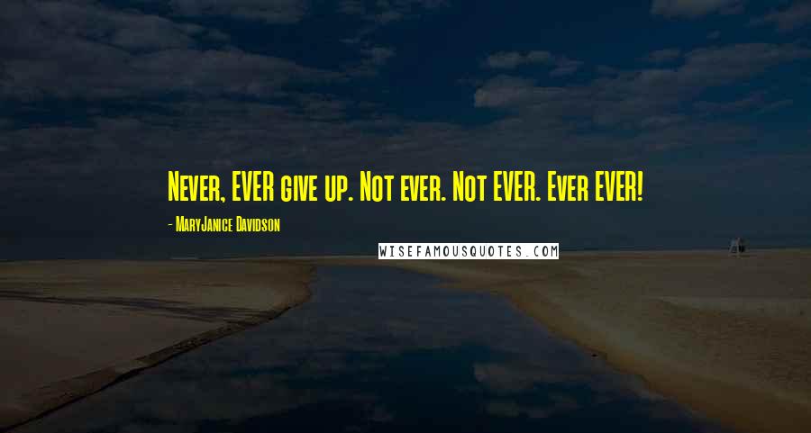 MaryJanice Davidson quotes: Never, EVER give up. Not ever. Not EVER. Ever EVER!