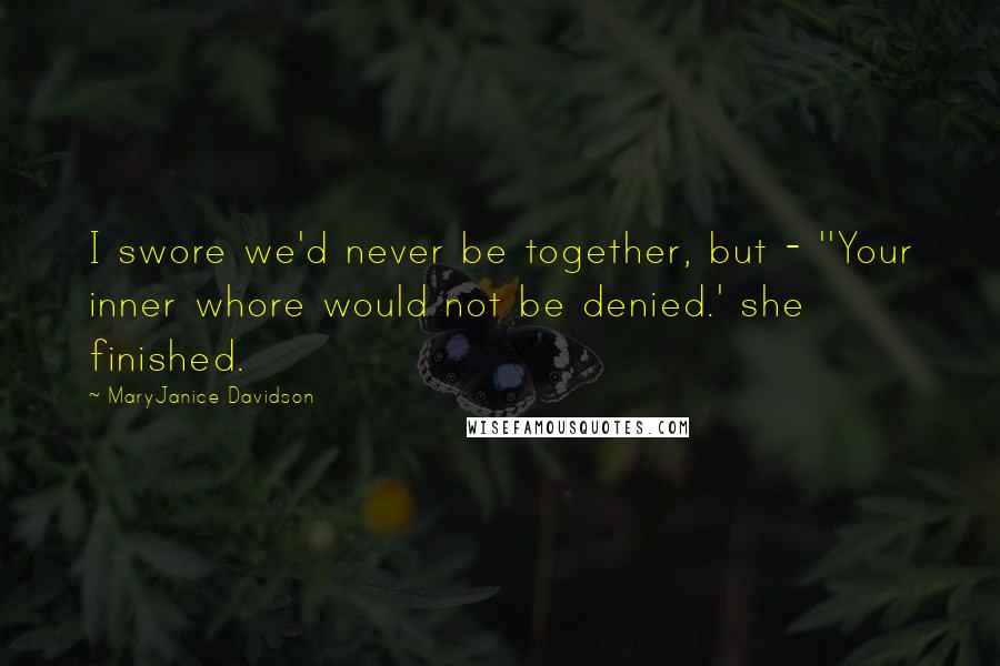 MaryJanice Davidson quotes: I swore we'd never be together, but - ''Your inner whore would not be denied.' she finished. MaryJanice Davidson quotes: I swore we'd never be together, but - ''Your inner whore would not be denied.' she finished.