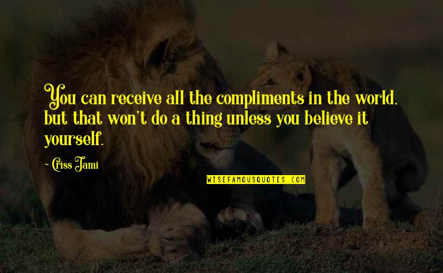 Marylene Brosseau Quotes By Criss Jami: You can receive all the compliments in the Marylene Brosseau Quotes By Criss Jami: You can receive all the compliments in the