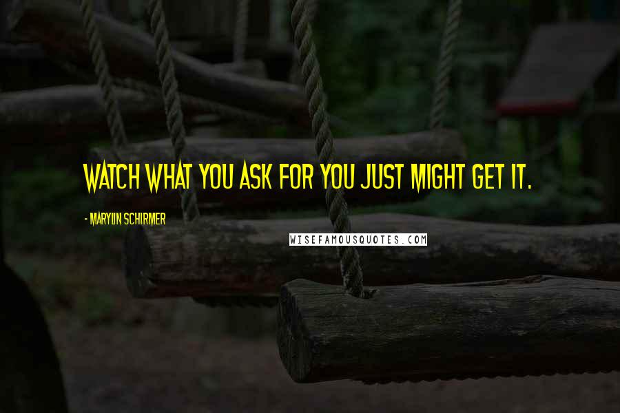 Marylin Schirmer quotes: Watch what you ask for you just might get it.