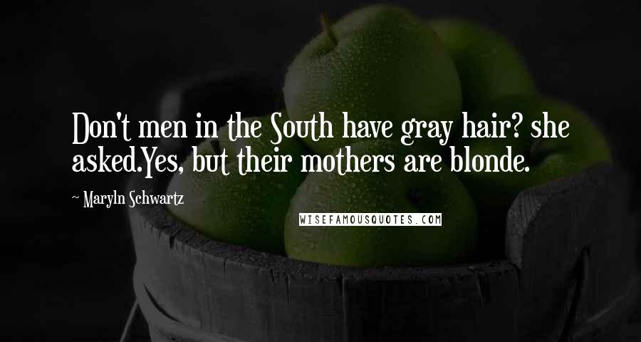 Maryln Schwartz quotes: Don't men in the South have gray hair? she asked.Yes, but their mothers are blonde.