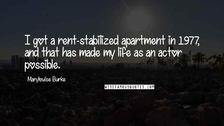 Marylouise Burke quotes: I got a rent-stabilized apartment in 1977, and that has made my life as an actor possible.