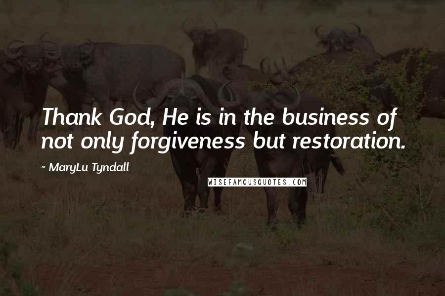 MaryLu Tyndall quotes: Thank God, He is in the business of not only forgiveness but restoration.