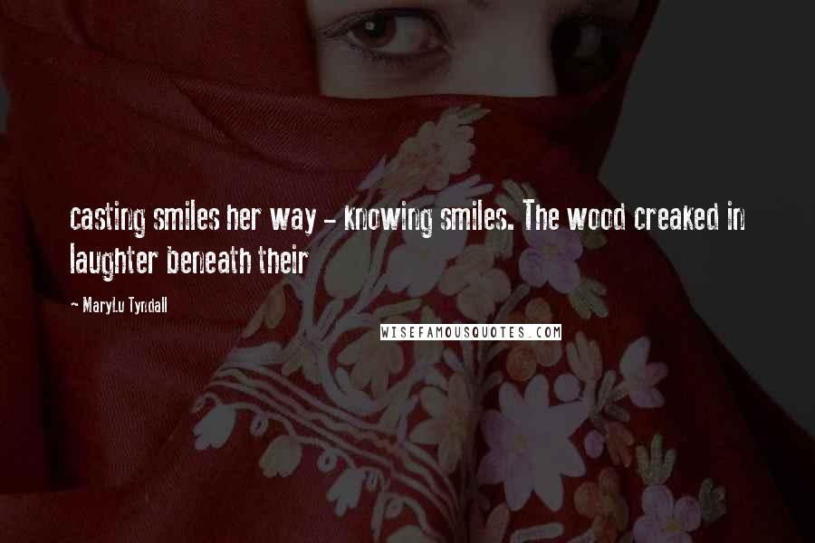 MaryLu Tyndall quotes: casting smiles her way - knowing smiles. The wood creaked in laughter beneath their
