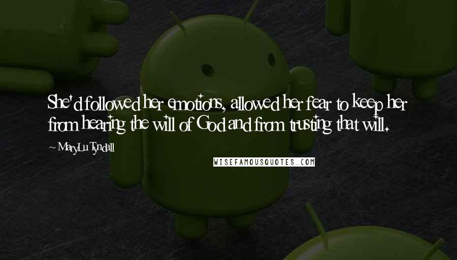 MaryLu Tyndall quotes: She'd followed her emotions, allowed her fear to keep her from hearing the will of God and from trusting that will.