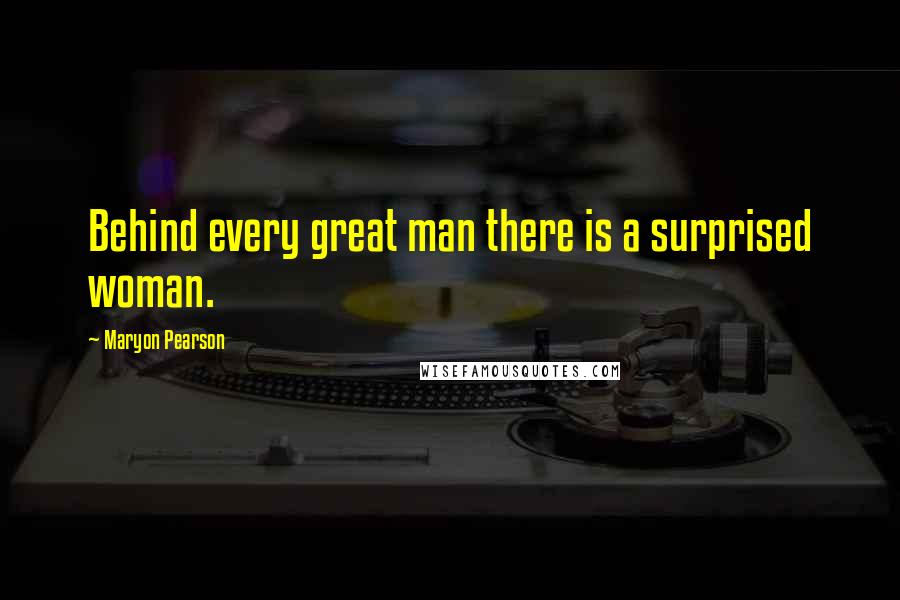 Maryon Pearson quotes: Behind every great man there is a surprised woman.
