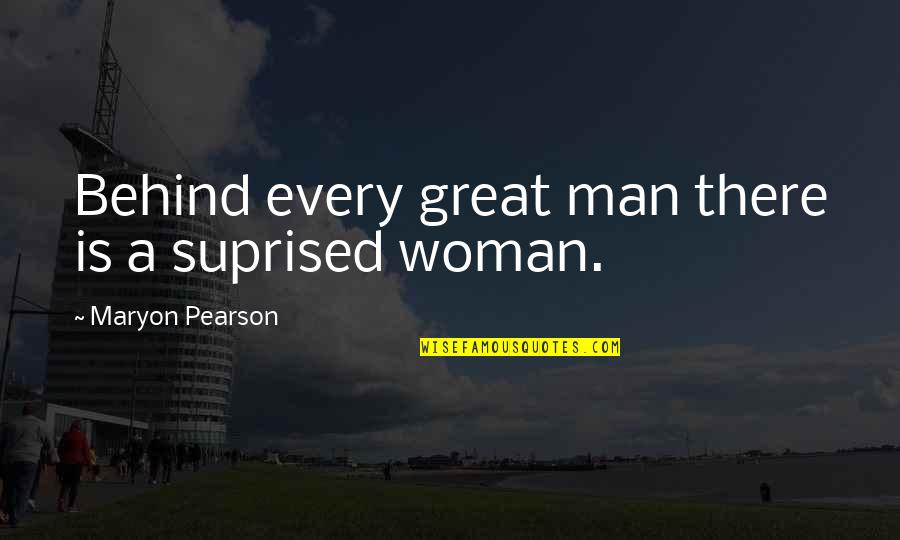 Maryon Pearson Quotes By Maryon Pearson: Behind every great man there is a suprised Maryon Pearson Quotes By Maryon Pearson: Behind every great man there is a suprised