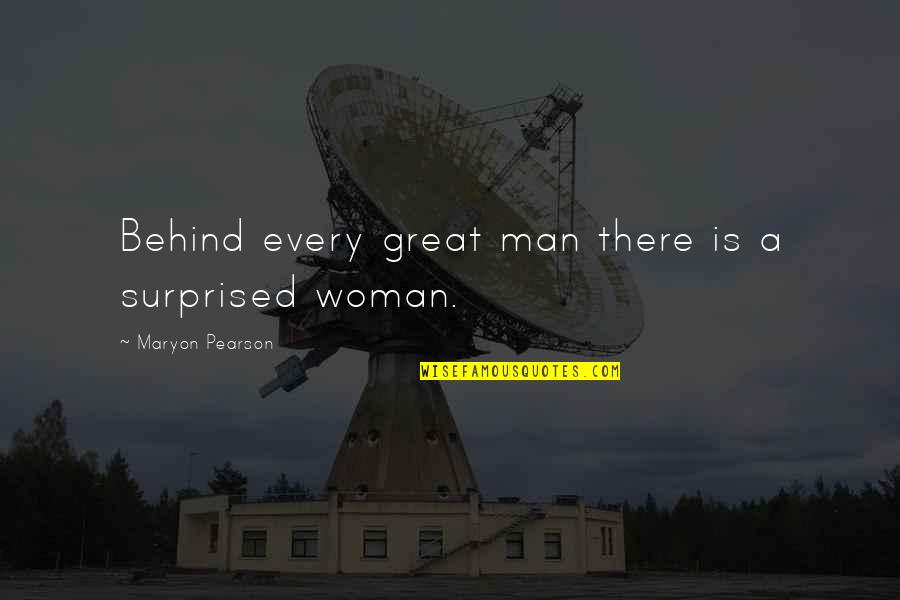 Maryon Pearson Quotes By Maryon Pearson: Behind every great man there is a surprised Maryon Pearson Quotes By Maryon Pearson: Behind every great man there is a surprised