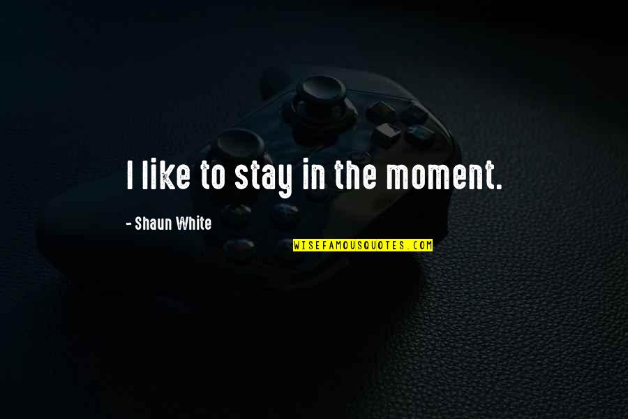 Maryon Pearson Quotes By Shaun White: I like to stay in the moment. Maryon Pearson Quotes By Shaun White: I like to stay in the moment.