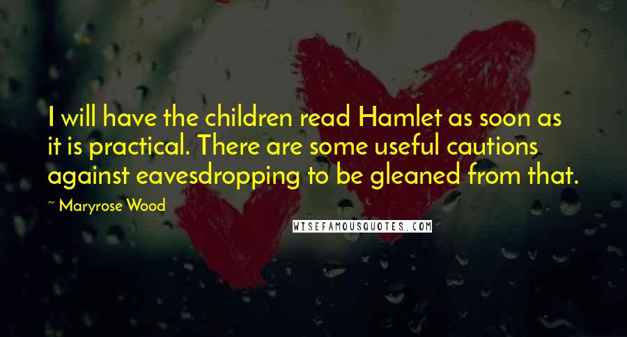 Maryrose Wood quotes: I will have the children read Hamlet as soon as it is practical. There are some useful cautions against eavesdropping to be gleaned from that. Maryrose Wood quotes: I will have the children read Hamlet as soon as it is practical. There are some useful cautions against eavesdropping to be gleaned from that.