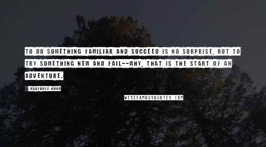 Maryrose Wood quotes: To do something familiar and succeed is no surprise, but to try something new and fail--why, that is the start of an adventure. Maryrose Wood quotes: To do something familiar and succeed is no surprise, but to try something new and fail--why, that is the start of an adventure.