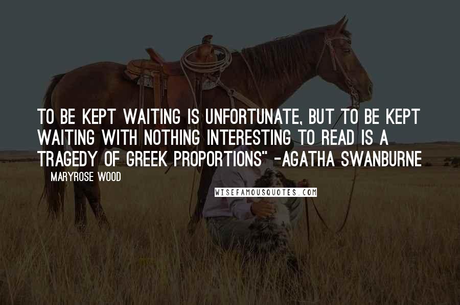 Maryrose Wood quotes: To be kept waiting is unfortunate, but to be kept waiting with nothing interesting to read is a tragedy of Greek proportions" -Agatha Swanburne Maryrose Wood quotes: To be kept waiting is unfortunate, but to be kept waiting with nothing interesting to read is a tragedy of Greek proportions" -Agatha Swanburne