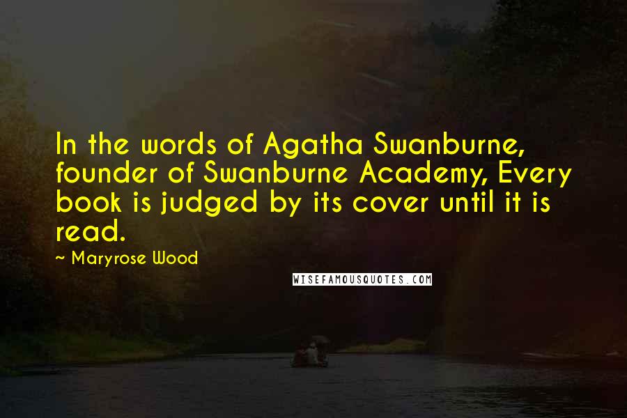 Maryrose Wood quotes: In the words of Agatha Swanburne, founder of Swanburne Academy, Every book is judged by its cover until it is read. Maryrose Wood quotes: In the words of Agatha Swanburne, founder of Swanburne Academy, Every book is judged by its cover until it is read.
