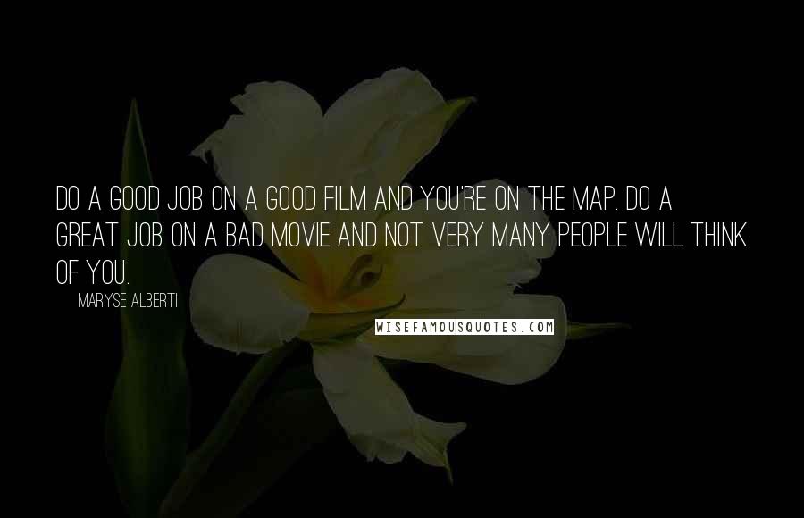 Maryse Alberti quotes: Do a good job on a good film and you're on the map. Do a great job on a bad movie and not very many people will think of you. Maryse Alberti quotes: Do a good job on a good film and you're on the map. Do a great job on a bad movie and not very many people will think of you.